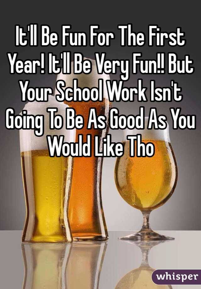It'll Be Fun For The First Year! It'll Be Very Fun!! But Your School Work Isn't Going To Be As Good As You Would Like Tho