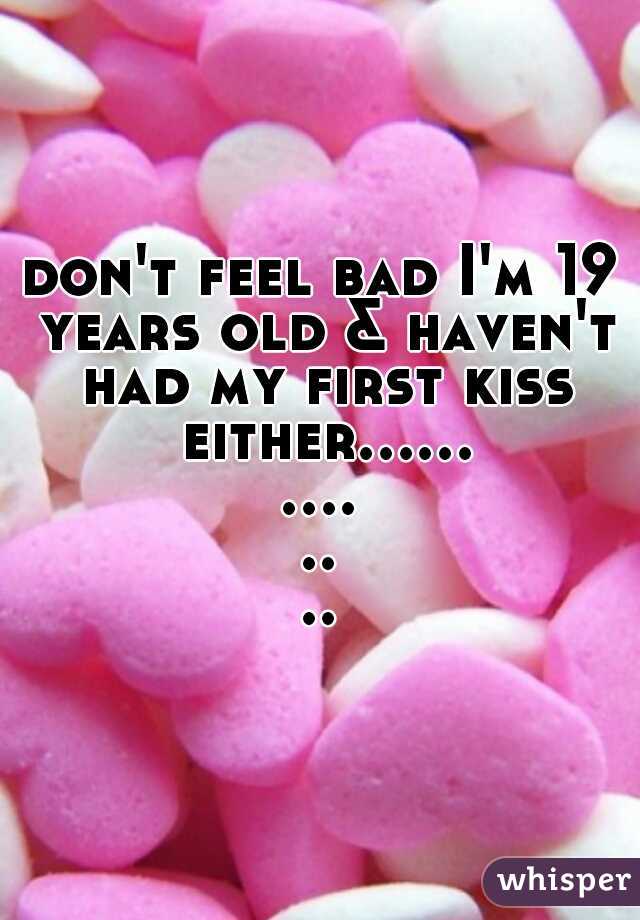 don't feel bad I'm 19 years old & haven't had my first kiss either..............