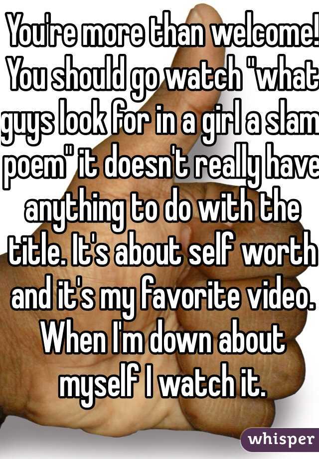 You're more than welcome! You should go watch "what guys look for in a girl a slam poem" it doesn't really have anything to do with the title. It's about self worth and it's my favorite video. When I'm down about myself I watch it. 