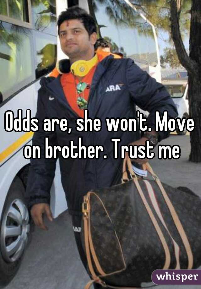 Odds are, she won't. Move on brother. Trust me