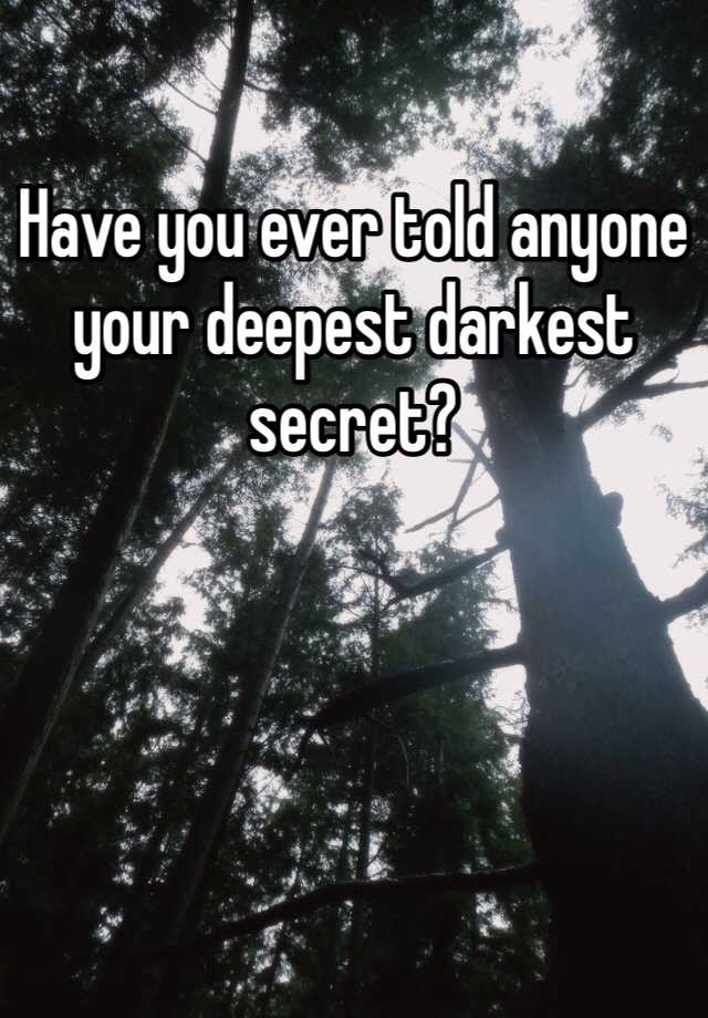 have-you-ever-told-anyone-your-deepest-darkest-secret