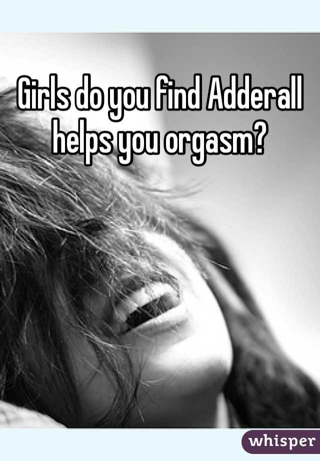 Girls do you find Adderall helps you orgasm