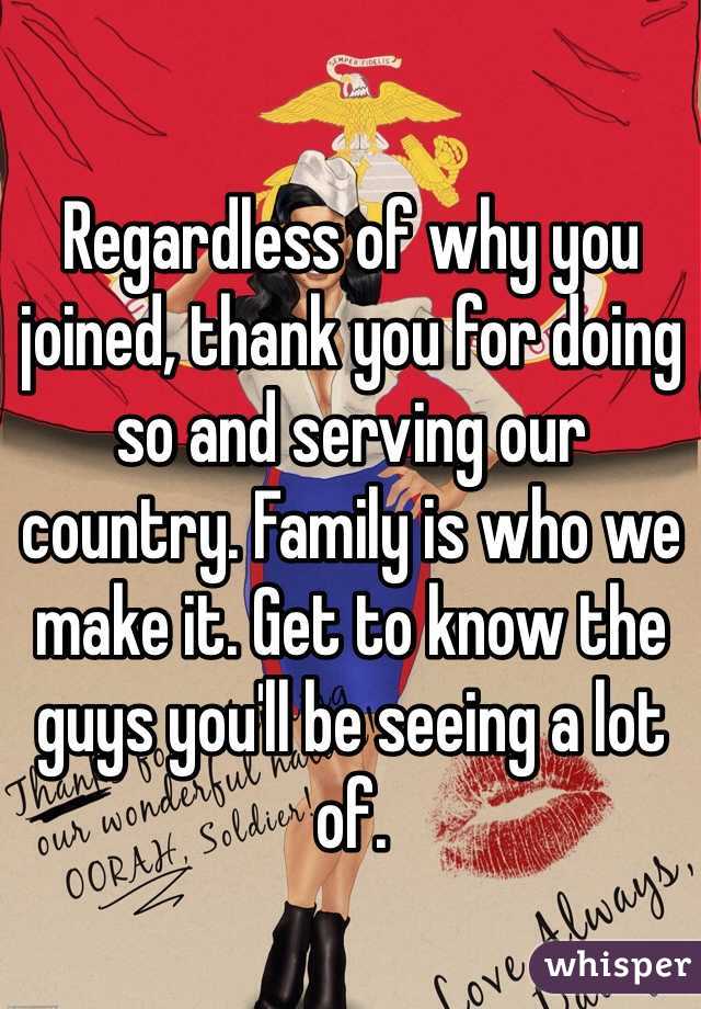 Regardless of why you joined, thank you for doing so and serving our country. Family is who we make it. Get to know the guys you'll be seeing a lot of. 