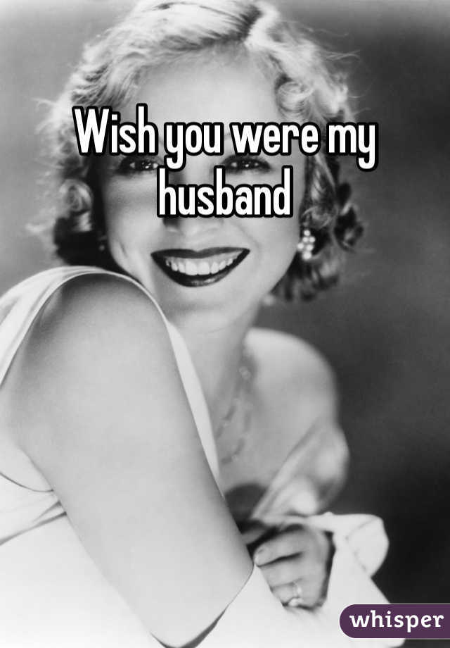 Wish you were my husband