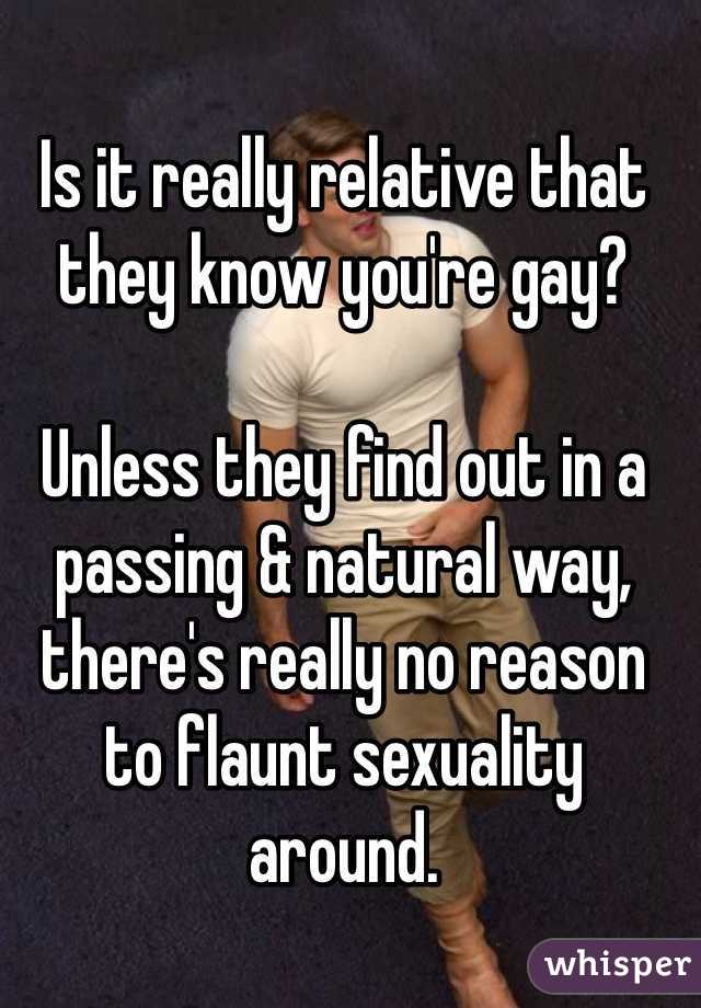 Is it really relative that they know you're gay?

Unless they find out in a passing & natural way, there's really no reason to flaunt sexuality around. 
