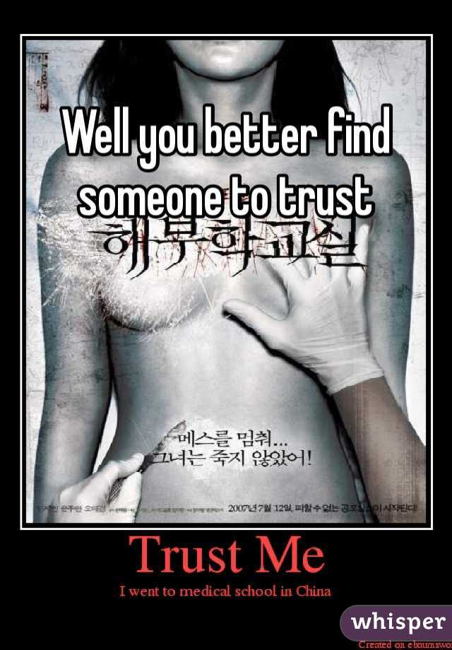 Well you better find someone to trust
