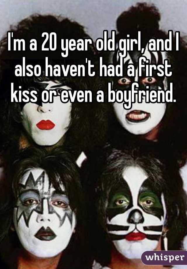 I'm a 20 year old girl, and I also haven't had a first kiss or even a boyfriend.