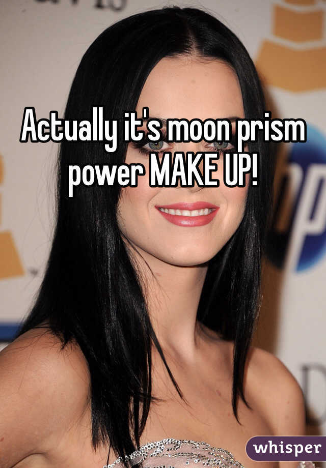 Actually it's moon prism power MAKE UP!