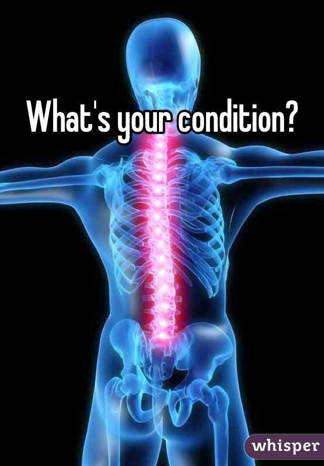 What's your condition?