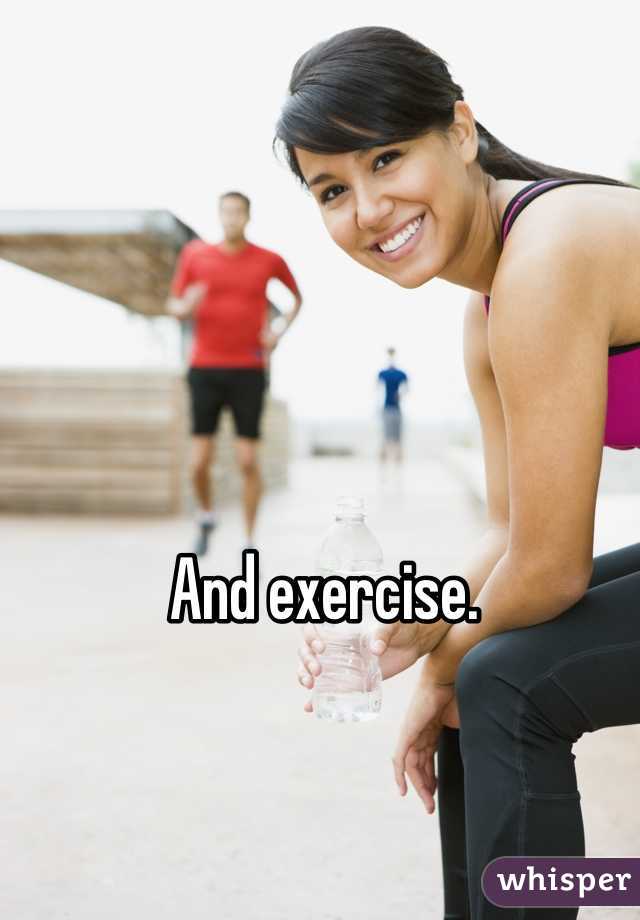 And exercise.