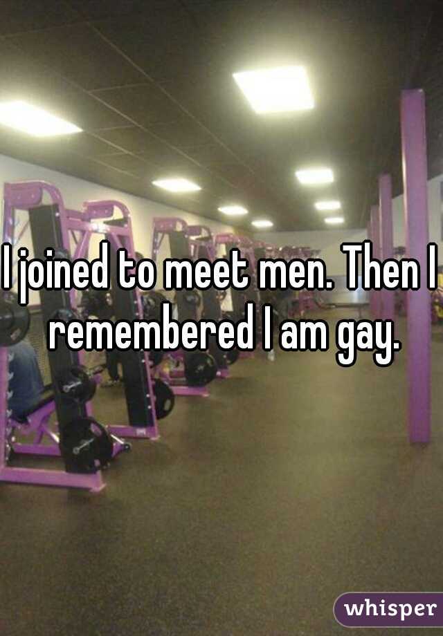 I joined to meet men. Then I remembered I am gay.