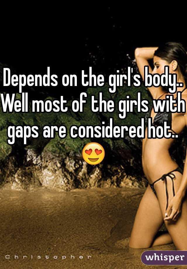 Depends on the girl's body..
Well most of the girls with gaps are considered hot..😍