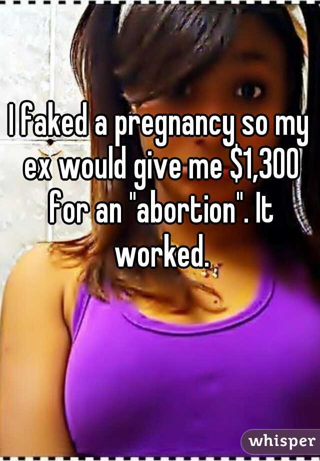 I faked a pregnancy so my ex would give me $1,300 for an "abortion". It worked.