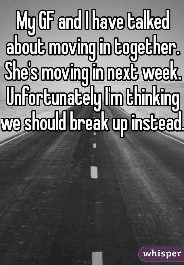 My GF and I have talked about moving in together. She's moving in next week. Unfortunately I'm thinking we should break up instead. 