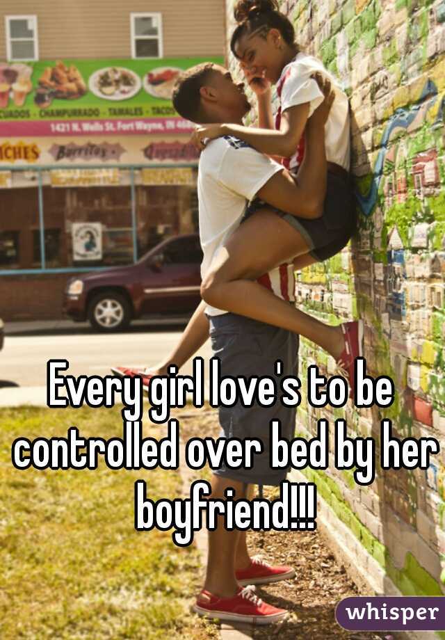 Every girl love's to be controlled over bed by her boyfriend!!!
