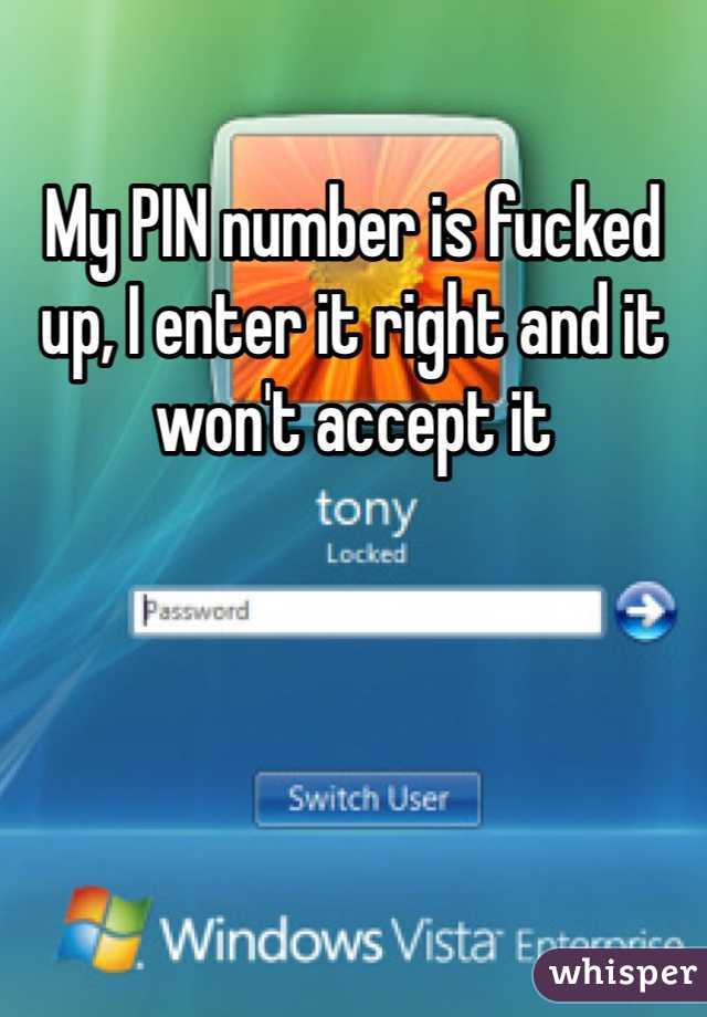 My PIN number is fucked up, I enter it right and it won't accept it 