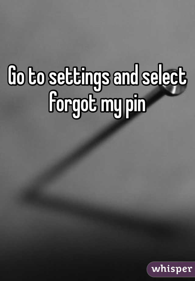 Go to settings and select forgot my pin