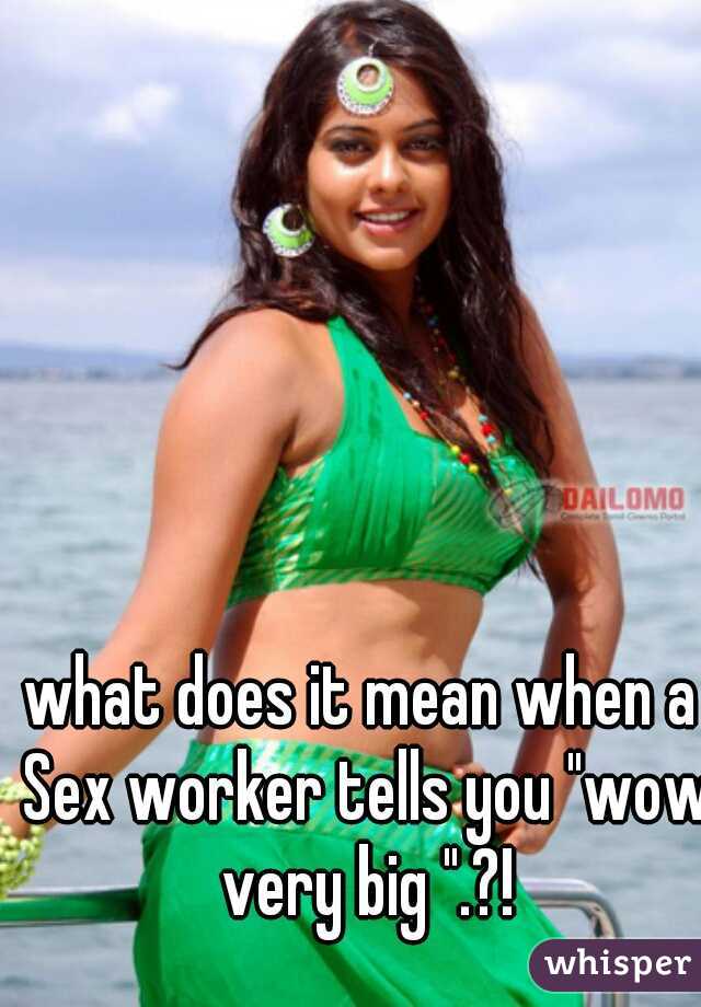 what does it mean when a Sex worker tells you "wow very big ".?!