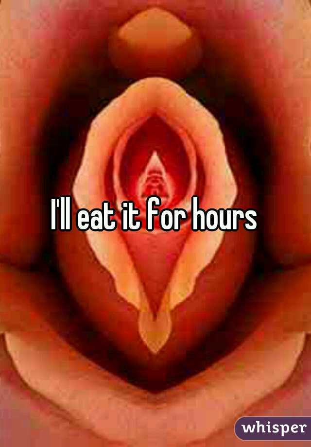 I'll eat it for hours