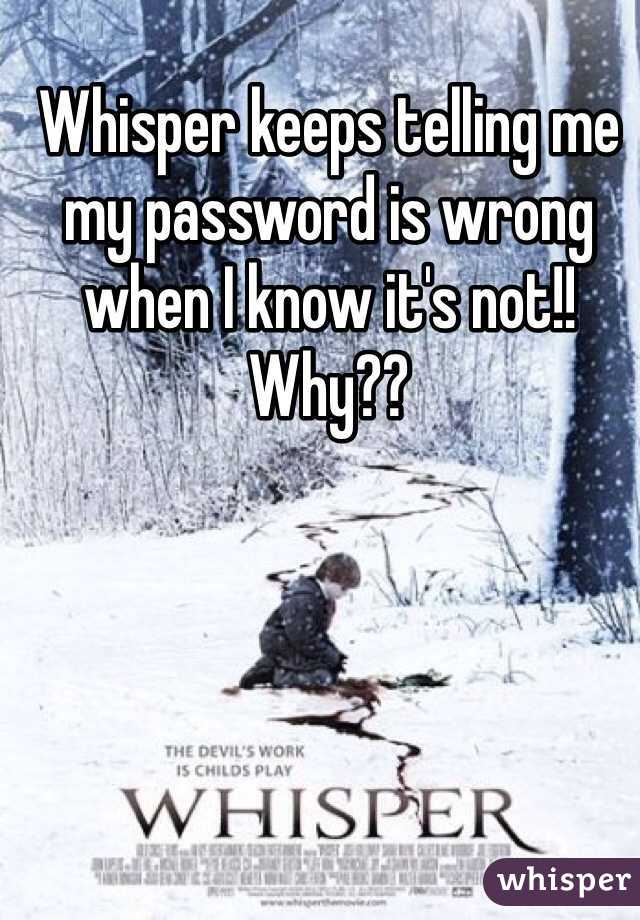 Whisper keeps telling me my password is wrong when I know it's not!! Why??
