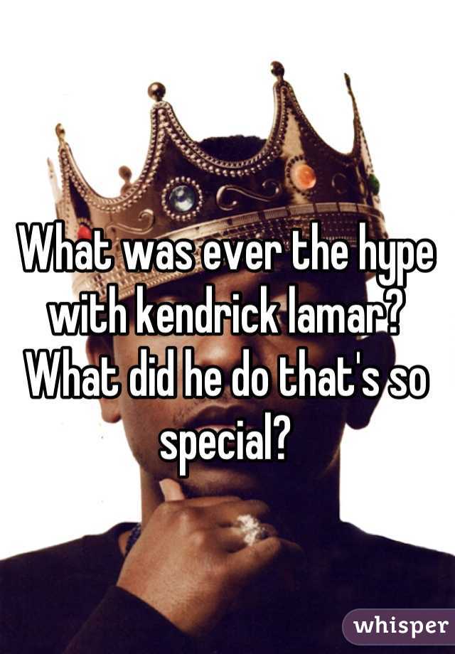 What was ever the hype with kendrick lamar?
What did he do that's so special?