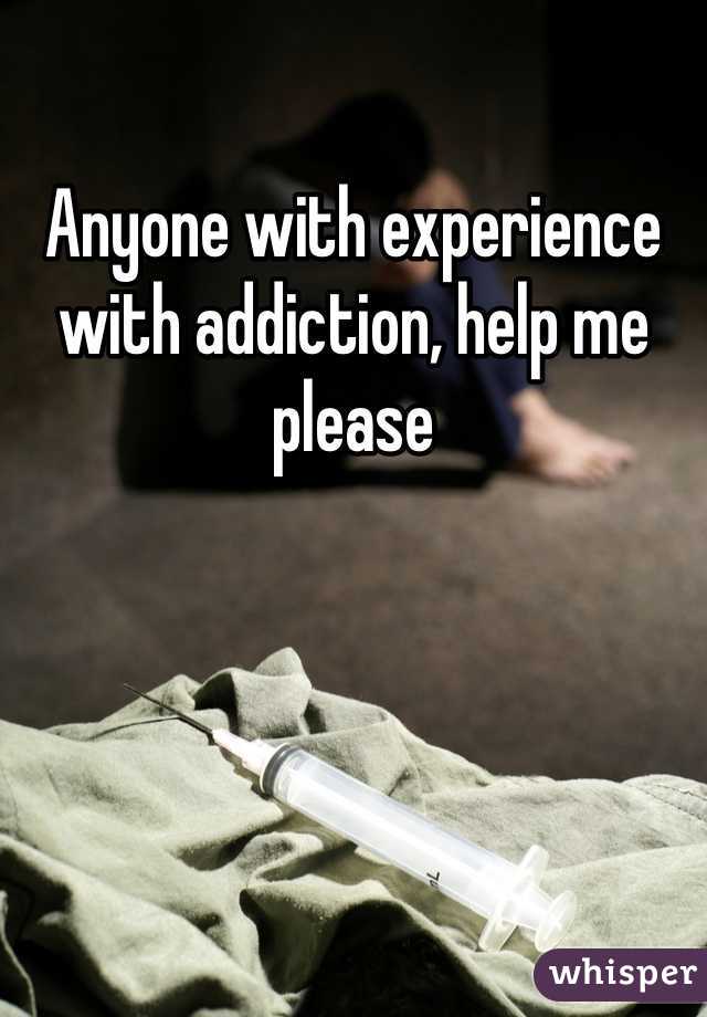 Anyone with experience with addiction, help me please 
