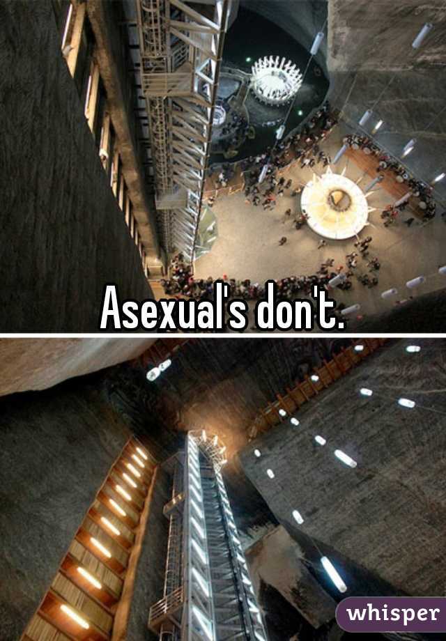 Asexual's don't.