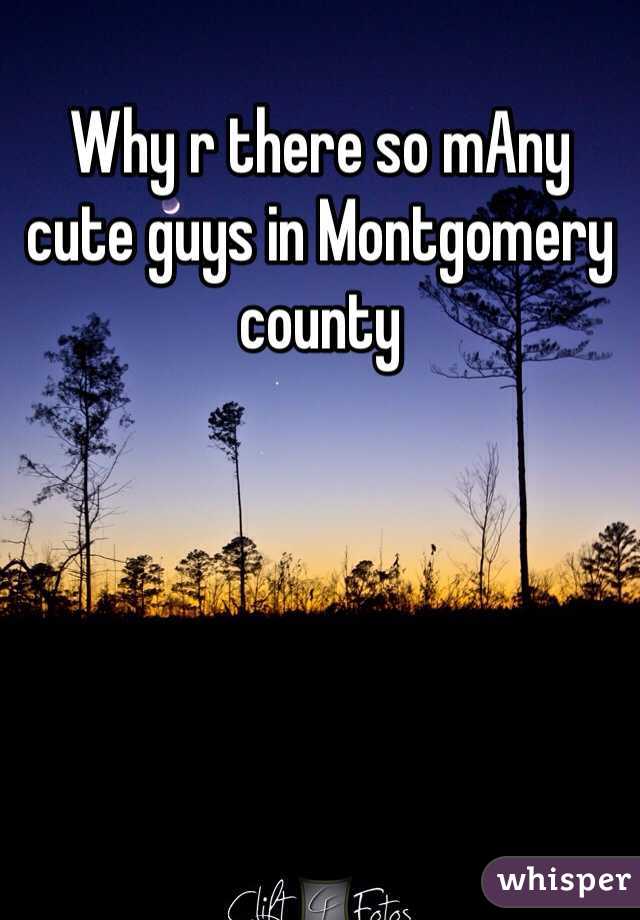 Why r there so mAny cute guys in Montgomery county 