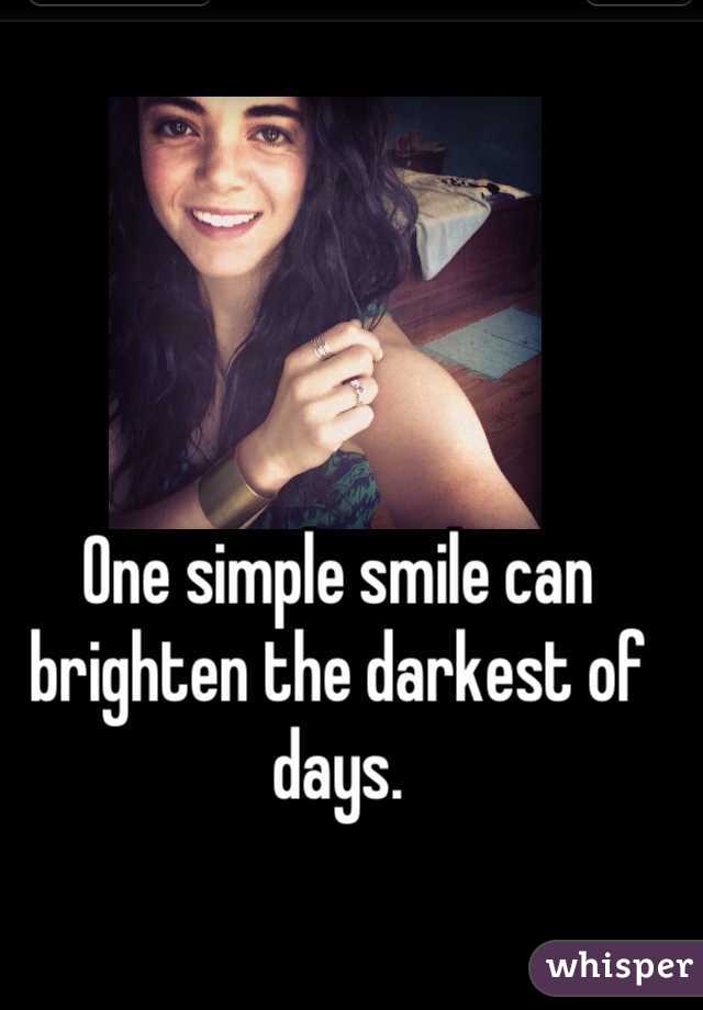 One simple smile can brighten the darkest of days.