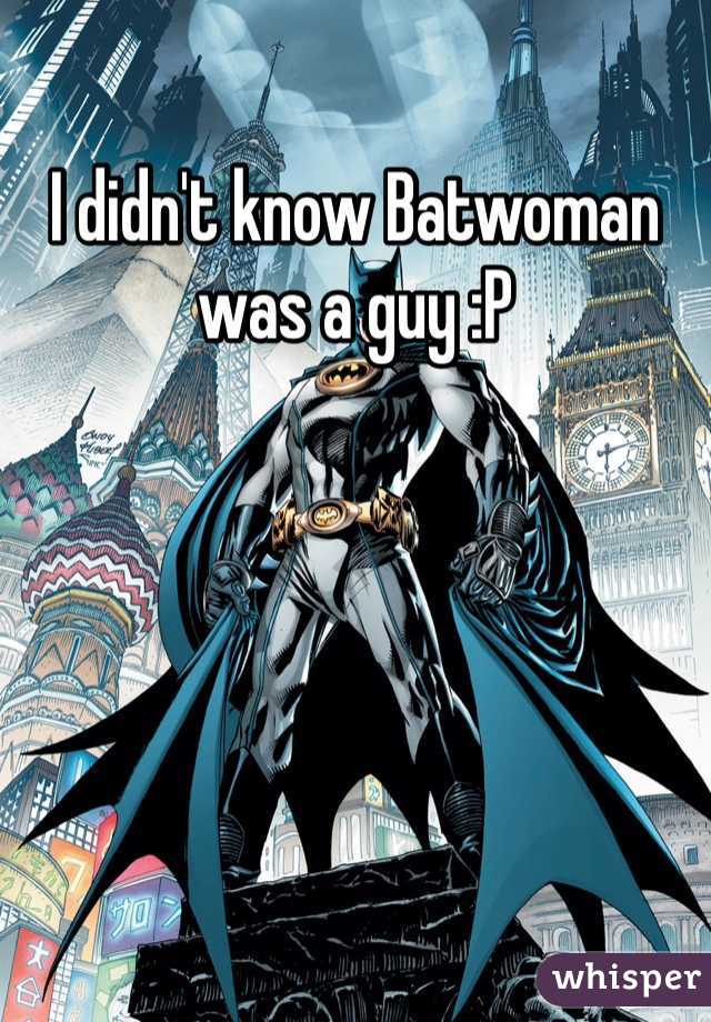 I didn't know Batwoman was a guy :P 