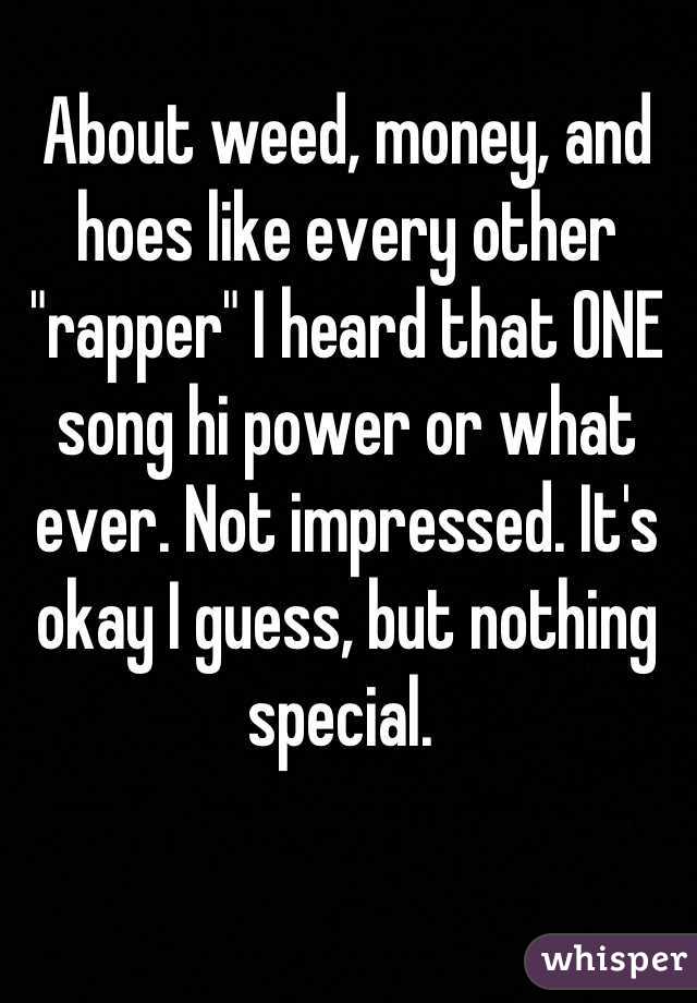 About weed, money, and hoes like every other "rapper" I heard that ONE song hi power or what ever. Not impressed. It's okay I guess, but nothing special. 