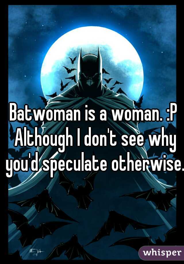 Batwoman is a woman. :P Although I don't see why you'd speculate otherwise. 