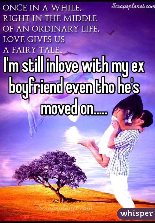 I'm still inlove with my ex boyfriend even tho he's moved on.....