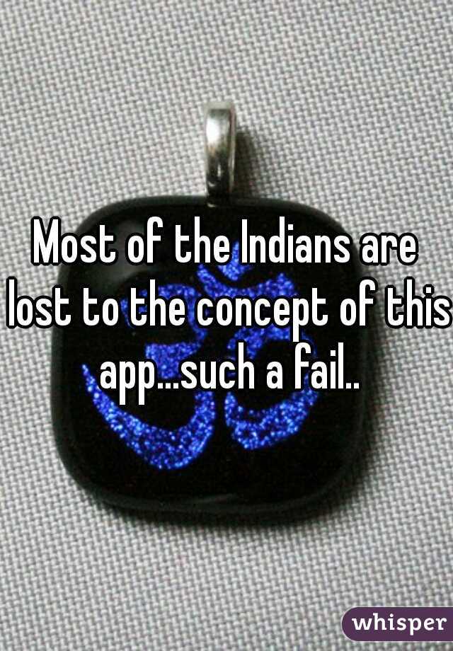 Most of the Indians are lost to the concept of this app...such a fail..
