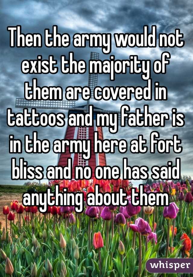 Then the army would not exist the majority of them are covered in tattoos and my father is in the army here at fort bliss and no one has said anything about them