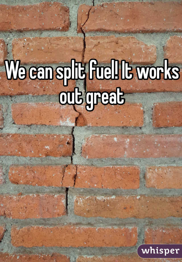 We can split fuel! It works out great