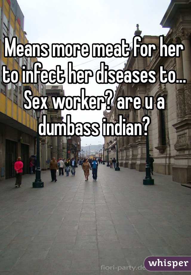 Means more meat for her to infect her diseases to... Sex worker? are u a dumbass indian?