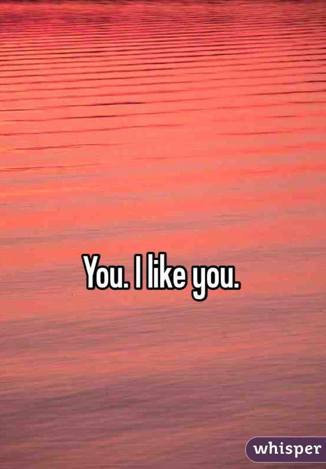 You. I like you. 