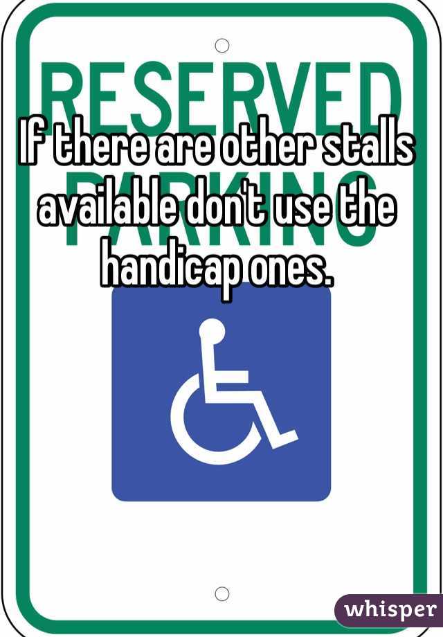 If there are other stalls available don't use the handicap ones. 