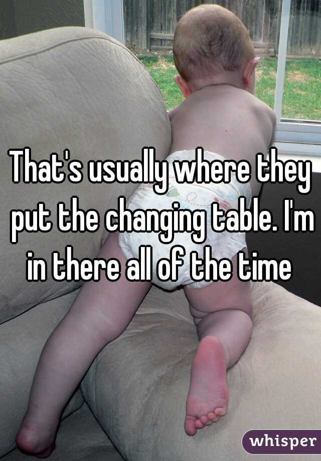 That's usually where they put the changing table. I'm in there all of the time 