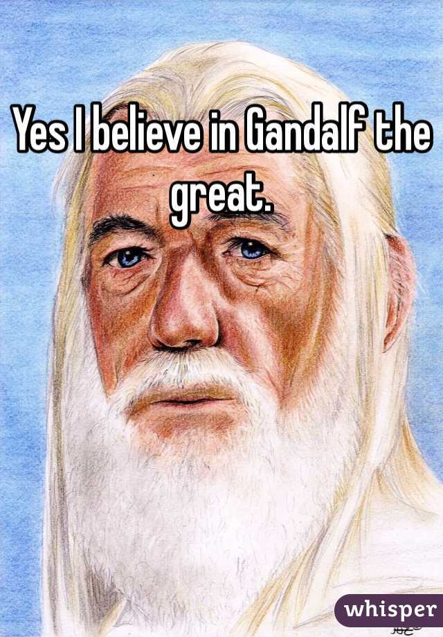 Yes I believe in Gandalf the great. 