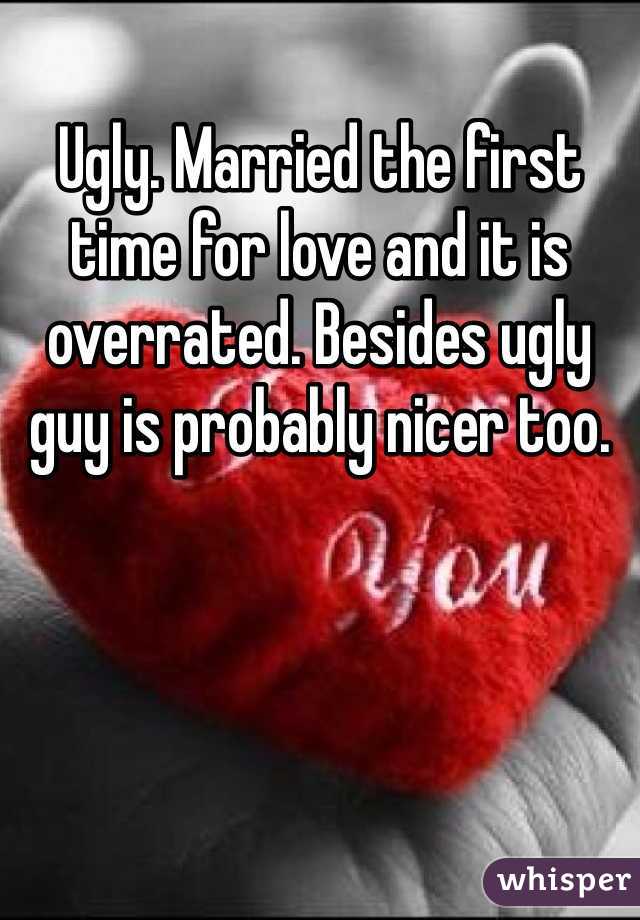 Ugly. Married the first time for love and it is overrated. Besides ugly guy is probably nicer too. 