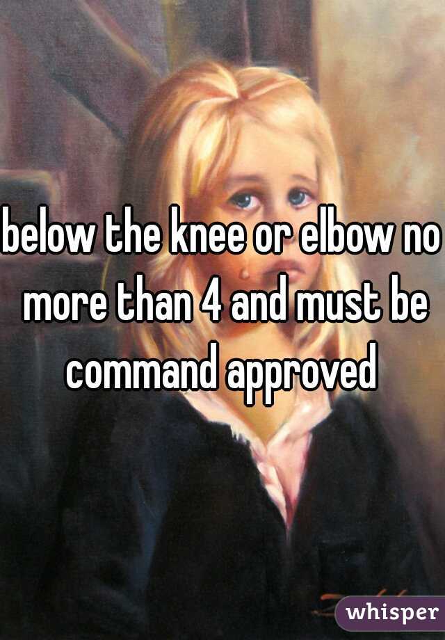below the knee or elbow no more than 4 and must be command approved 
