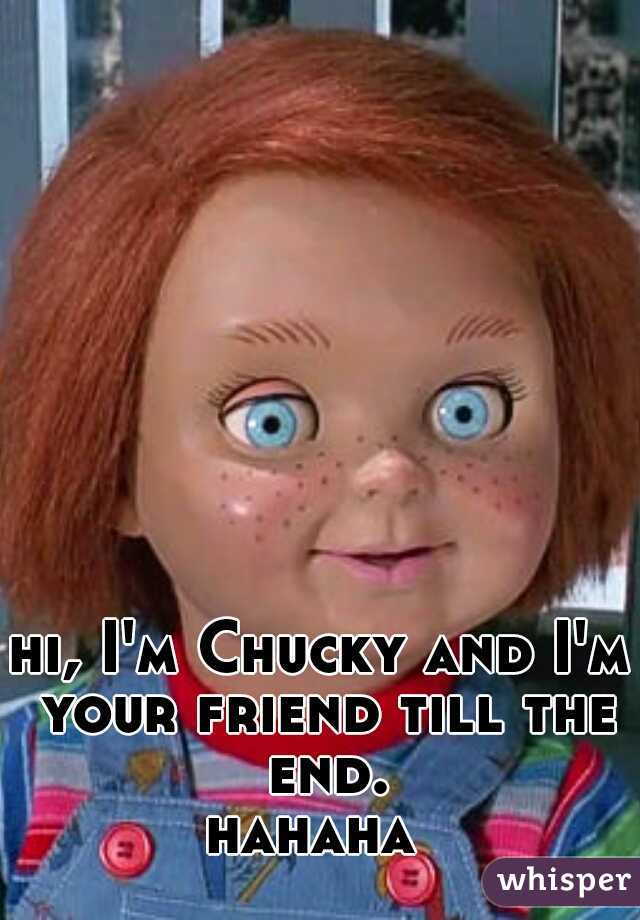 hi, I'm Chucky and I'm your friend till the end.
hahaha 