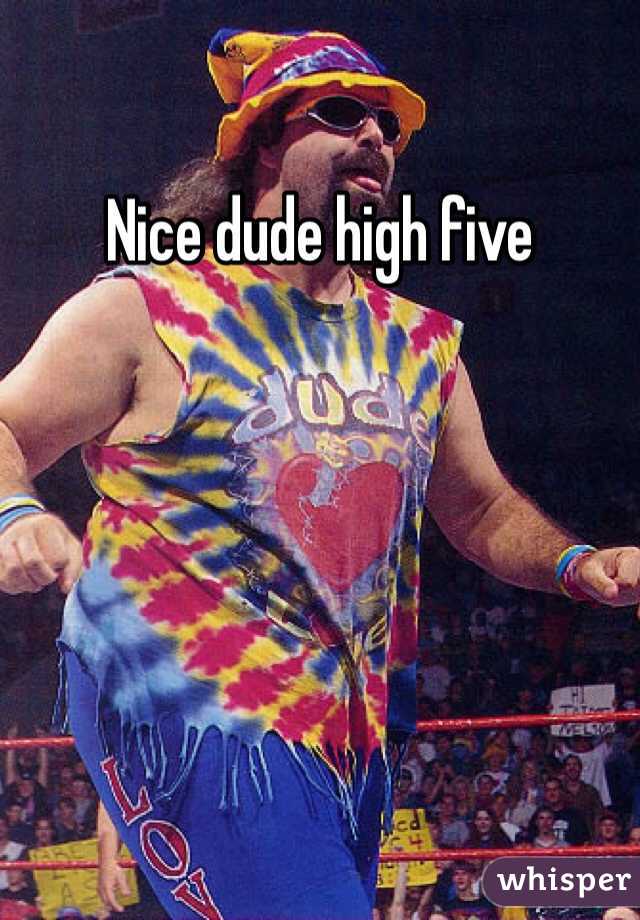 Nice dude high five