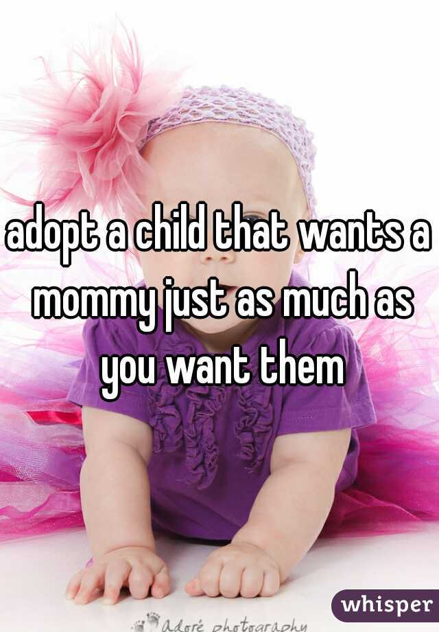 adopt a child that wants a mommy just as much as you want them