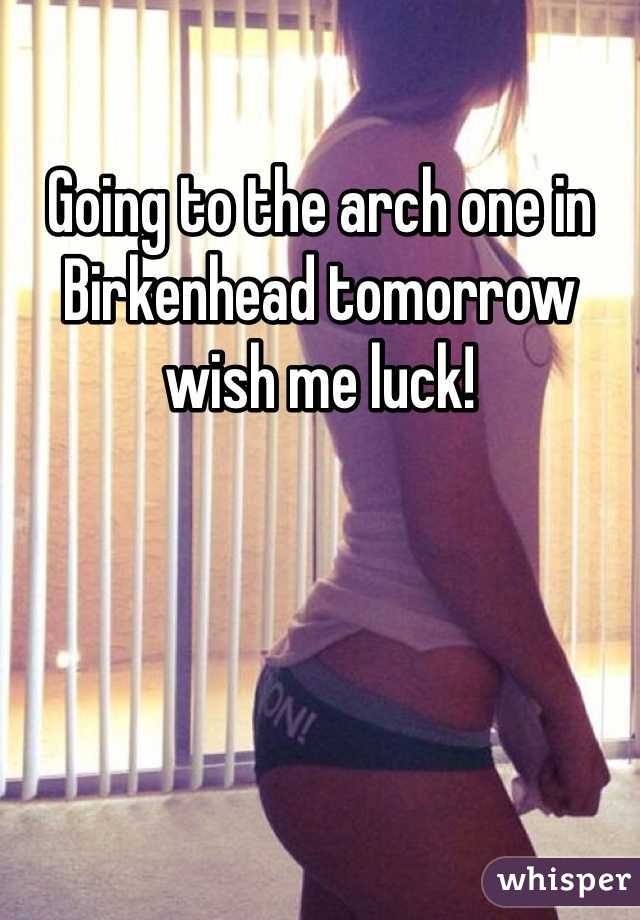 Going to the arch one in Birkenhead tomorrow wish me luck!