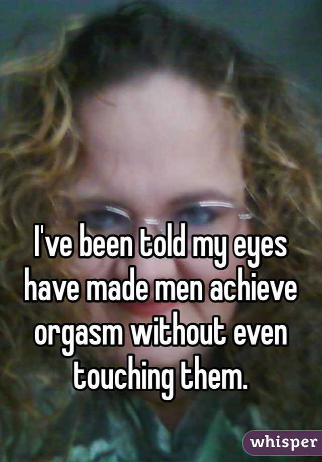 




I've been told my eyes have made men achieve orgasm without even touching them. 