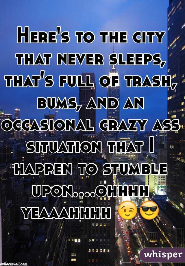 Here's to the city that never sleeps, that's full of trash, bums, and an occasional crazy ass situation that I happen to stumble upon....ohhhh yeaaahhhh 😉😎