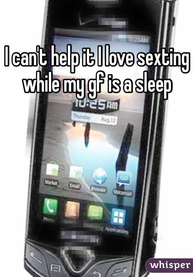 I can't help it I love sexting while my gf is a sleep 